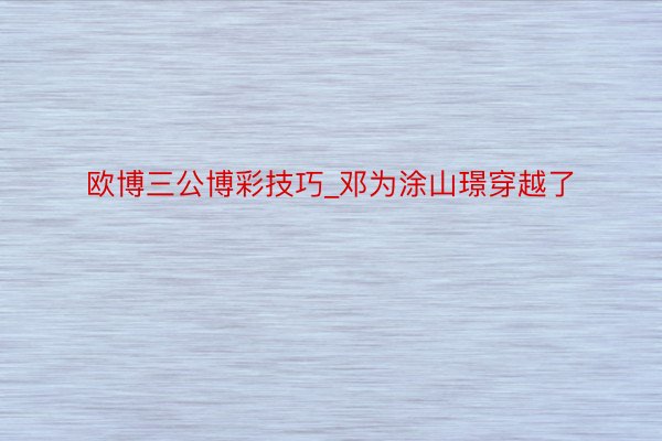欧博三公博彩技巧_邓为涂山璟穿越了