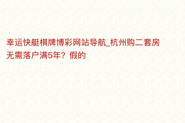 幸运快艇棋牌博彩网站导航_杭州购二套房无需落户满5年？假的