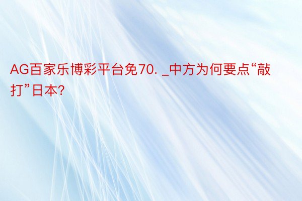 AG百家乐博彩平台免70. _中方为何要点“敲打”日本？