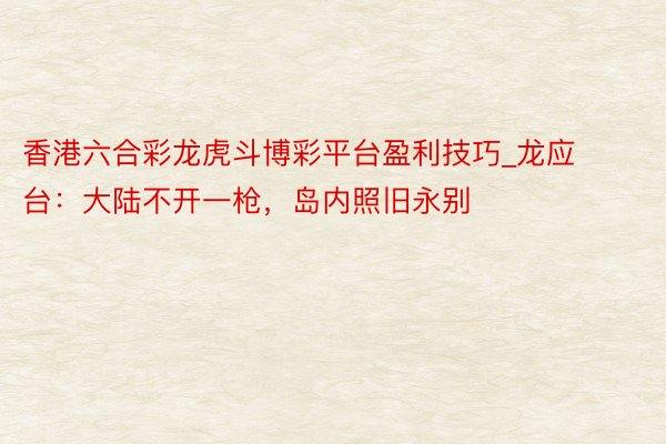 香港六合彩龙虎斗博彩平台盈利技巧_龙应台：大陆不开一枪，岛内照旧永别